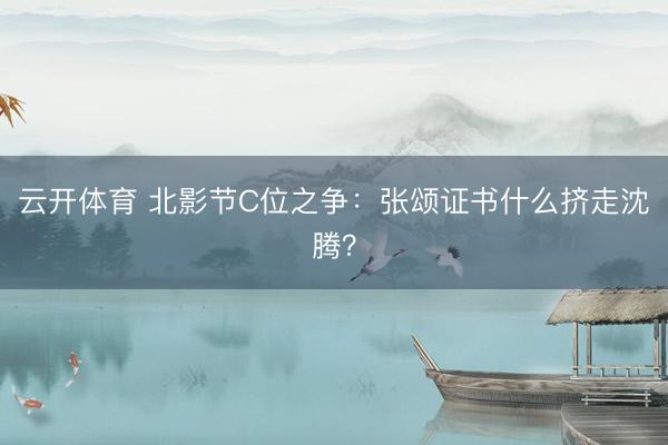 云开体育 北影节C位之争：张颂证书什么挤走沈腾？