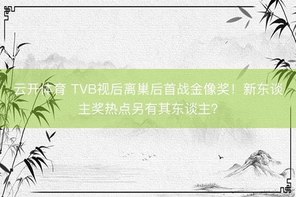 云开体育 TVB视后离巢后首战金像奖!新东谈主奖热点另有其东谈主?