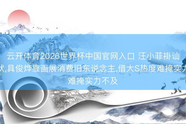 云开体育2026世界杯中国官网入口 汪小菲褂讪搞行状，具俊烨靠画展消费旧东说念主，借大S热度难掩实力不及