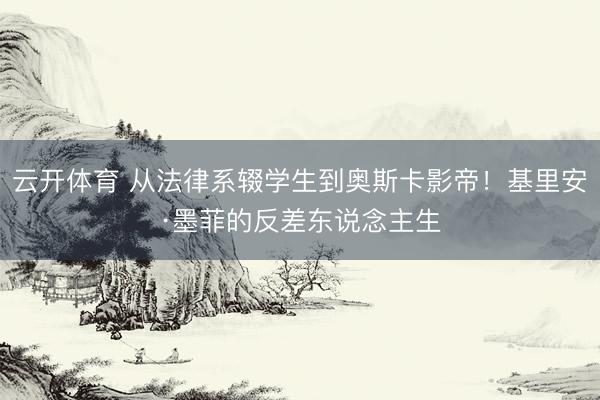 云开体育 从法律系辍学生到奥斯卡影帝！基里安·墨菲的反差东说念主生