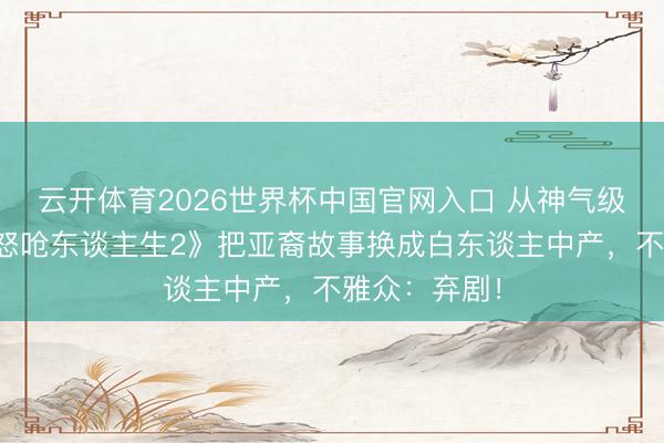 云开体育2026世界杯中国官网入口 从神气级到扑街？《怒呛东谈主生2》把亚裔故事换成白东谈主中产，不雅众：弃剧！