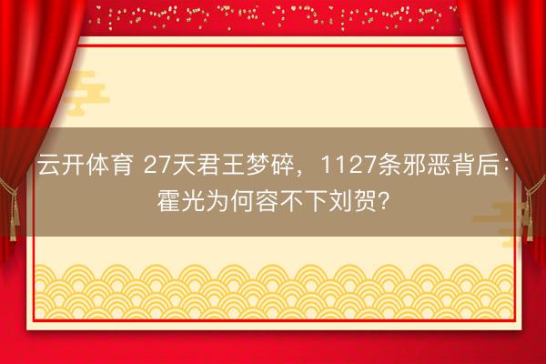 云开体育 27天君王梦碎，1127条邪恶背后：霍光为何容不下刘贺？