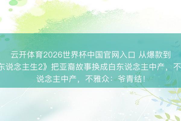 云开体育2026世界杯中国官网入口 从爆款到扑街？《怒呛东说念主生2》把亚裔故事换成白东说念主中产，不雅众：爷青结！