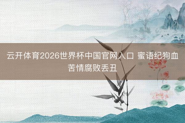 云开体育2026世界杯中国官网入口 蜜语纪狗血苦情腐败丢丑