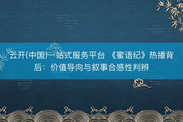 云开(中国)一站式服务平台 《蜜语纪》热播背后：价值导向与叙事合感性判辨
