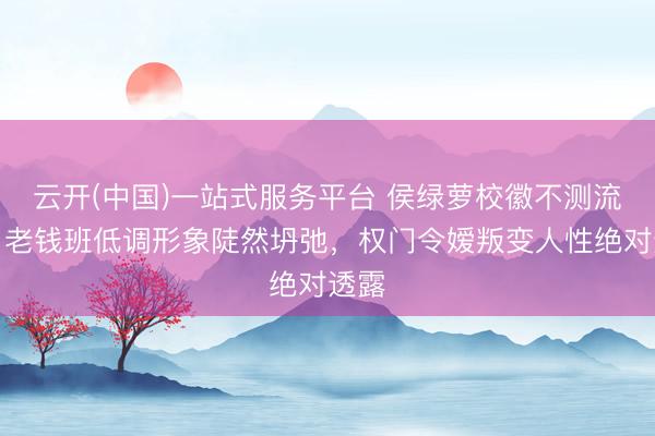 云开(中国)一站式服务平台 侯绿萝校徽不测流出！老钱班低调形象陡然坍弛，权门令嫒叛变人性绝对透露