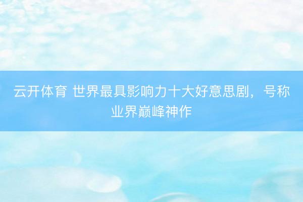 云开体育 世界最具影响力十大好意思剧，号称业界巅峰神作