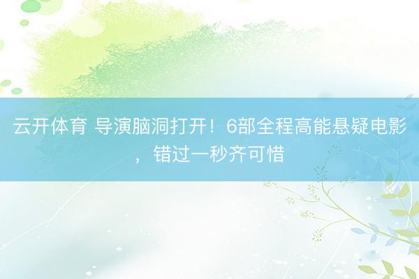 云开体育 导演脑洞打开！6部全程高能悬疑电影，错过一秒齐可惜