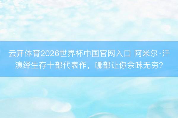 云开体育2026世界杯中国官网入口 阿米尔·汗演绎生存十部代表作，哪部让你余味无穷？