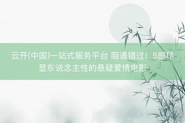 云开(中国)一站式服务平台 阻遏错过！5部尽显东说念主性的悬疑爱情电影