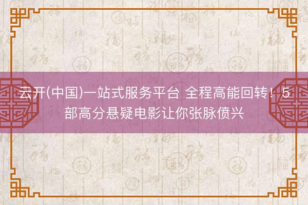 云开(中国)一站式服务平台 全程高能回转！5部高分悬疑电影让你张脉偾兴