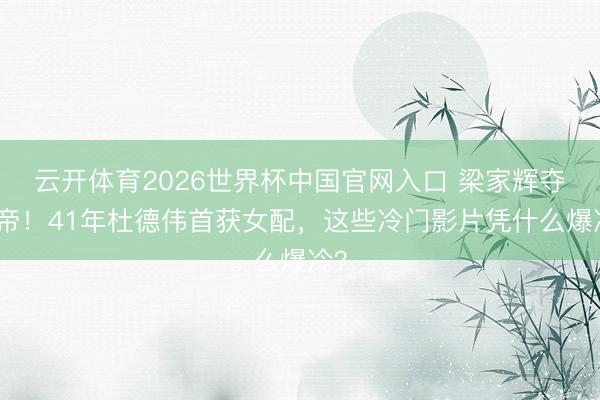 云开体育2026世界杯中国官网入口 梁家辉夺影帝！41年杜德伟首获女配，这些冷门影片凭什么爆冷？