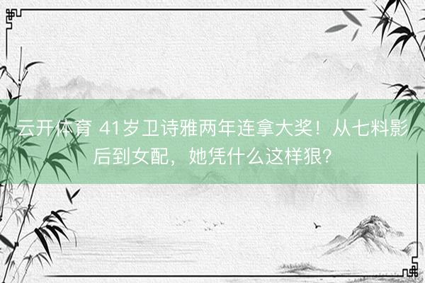 云开体育 41岁卫诗雅两年连拿大奖！从七料影后到女配，她凭什么这样狠？