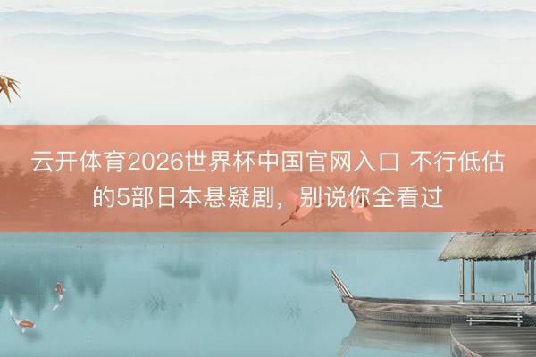 云开体育2026世界杯中国官网入口 不行低估的5部日本悬疑剧，别说你全看过