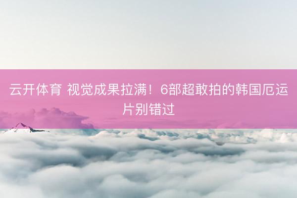 云开体育 视觉成果拉满！6部超敢拍的韩国厄运片别错过