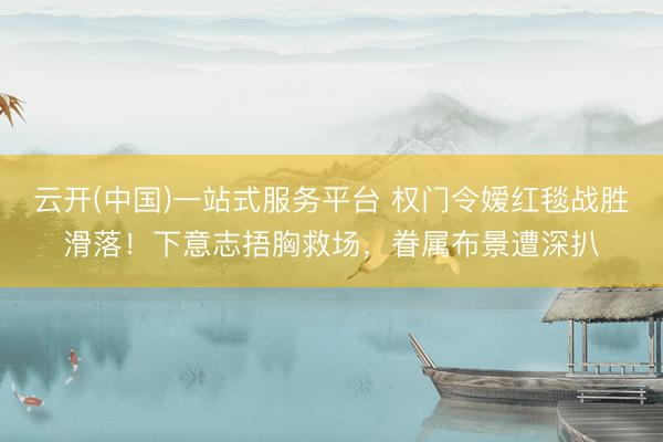 云开(中国)一站式服务平台 权门令嫒红毯战胜滑落！下意志捂胸救场，眷属布景遭深扒