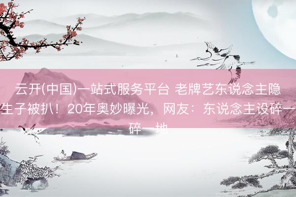 云开(中国)一站式服务平台 老牌艺东说念主隐婚生子被扒！20年奥妙曝光，网友：东说念主设碎一地