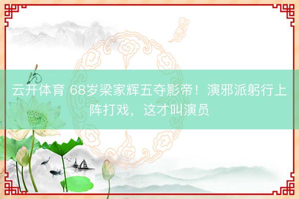云开体育 68岁梁家辉五夺影帝!演邪派躬行上阵打戏,这才叫演员