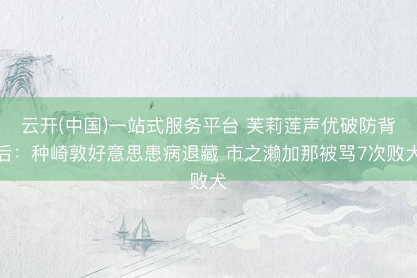 云开(中国)一站式服务平台 芙莉莲声优破防背后：种崎敦好意思患病退藏 市之濑加那被骂7次败犬