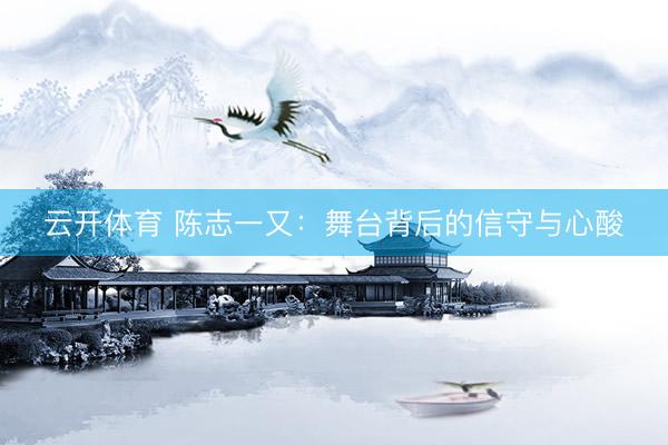 云开体育 陈志一又：舞台背后的信守与心酸