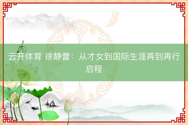 云开体育 徐静蕾：从才女到国际生涯再到再行启程
