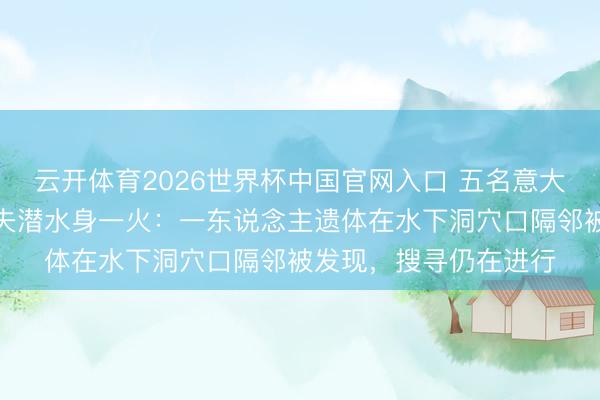 云开体育2026世界杯中国官网入口 五名意大利东说念主在马尔代夫潜水身一火：一东说念主遗体在水下洞穴口隔邻被发现，搜寻仍在进行