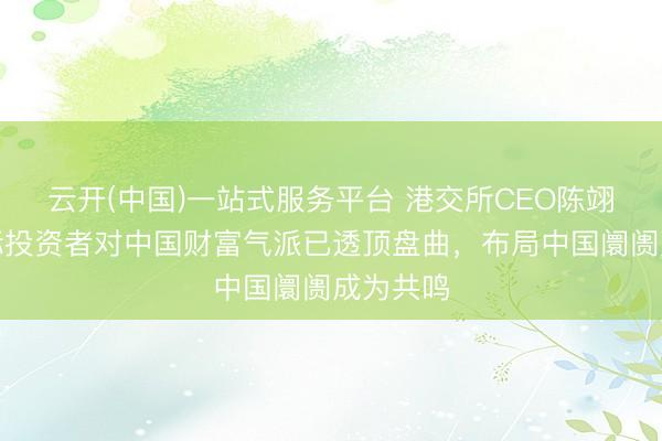 云开(中国)一站式服务平台 港交所CEO陈翊庭：国际投资者对中国财富气派已透顶盘曲，布局中国阛阓成为共鸣