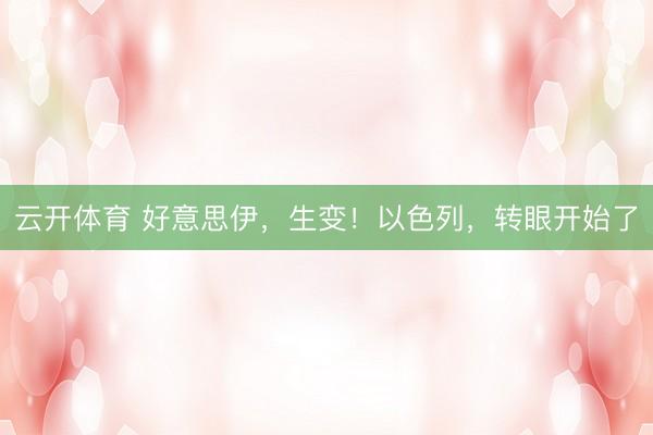 云开体育 好意思伊，生变！以色列，转眼开始了