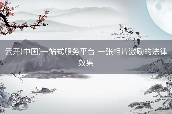 云开(中国)一站式服务平台 一张相片激励的法律效果