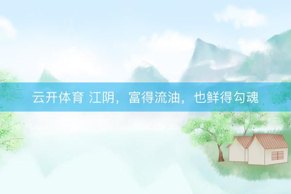 云开体育 江阴,富得流油,也鲜得勾魂