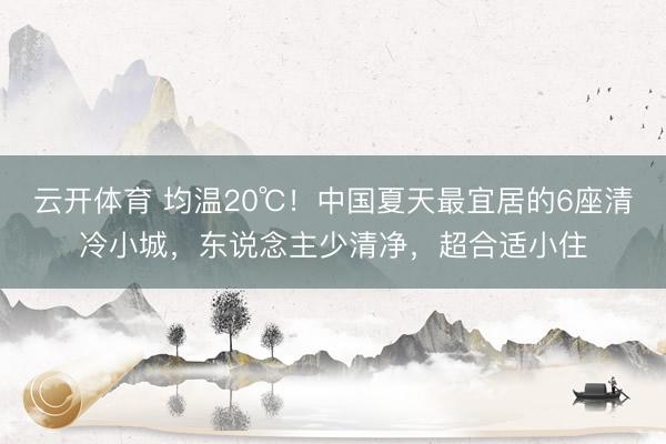 云开体育 均温20℃！中国夏天最宜居的6座清冷小城，东说念主少清净，超合适小住